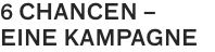6 CHANCEN –
EINE KAMPAGNE