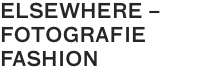 ELSEWHERE –
FOTOGRAFIE
FASHION